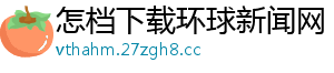 怎档下载环球新闻网